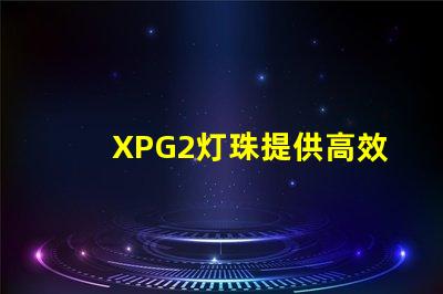 XPG2灯珠提供高效的照明选择