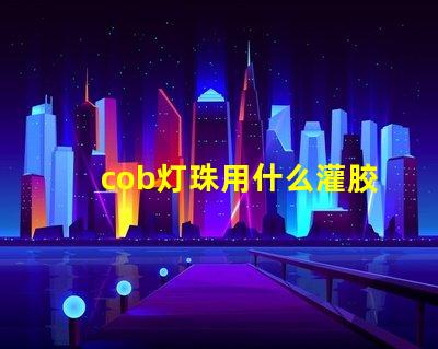cob灯珠用什么灌胶