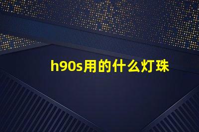 h90s用的什么灯珠