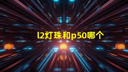 l2灯珠和p50哪个好