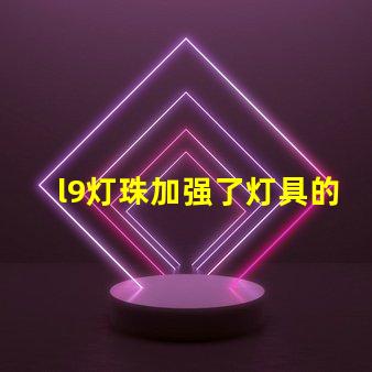 l9灯珠加强了灯具的亮度和效率