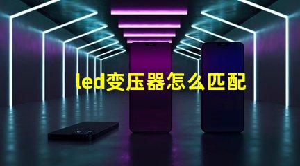 led变压器怎么匹配灯珠