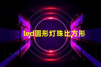 led圆形灯珠比方形灯珠亮