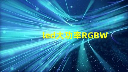 led大功率RGBW灯珠的厂家有那些，需要散热吗？