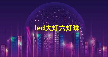 led大灯六灯珠