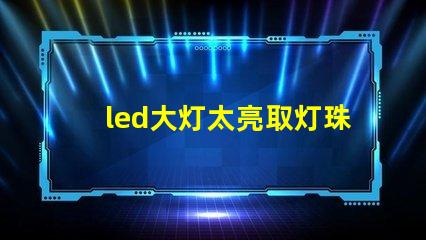 led大灯太亮取灯珠