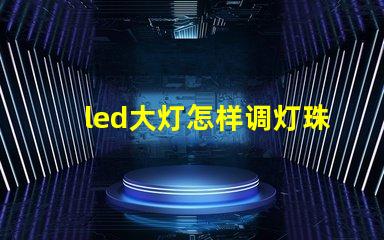 led大灯怎样调灯珠方向