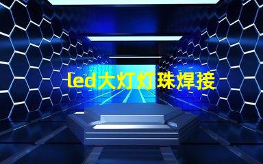 led大灯灯珠焊接
