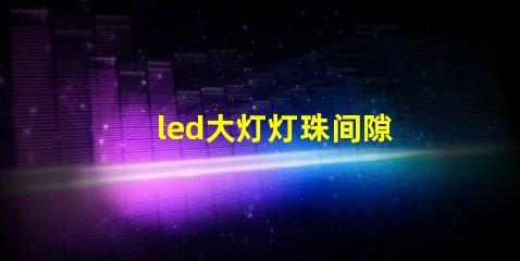 led大灯灯珠间隙