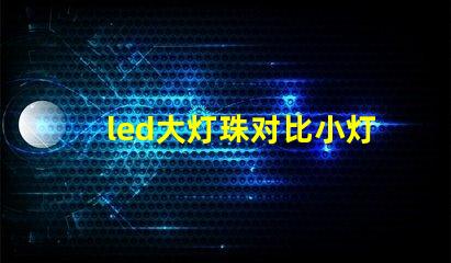 led大灯珠对比小灯珠