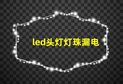 led头灯灯珠漏电