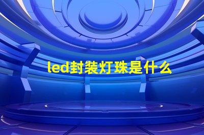 led封装灯珠是什么产业