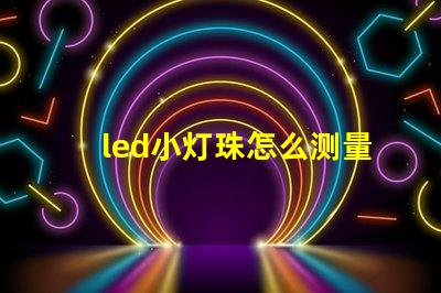 led小灯珠怎么测量好坏