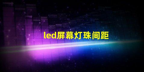 led屏幕灯珠间距