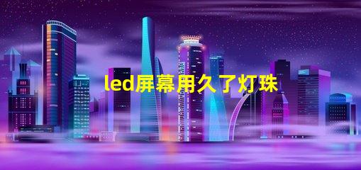 led屏幕用久了灯珠不亮