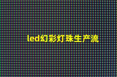 led幻彩灯珠生产流程