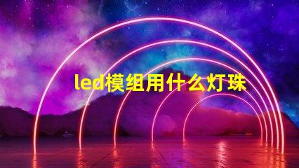 led模组用什么灯珠