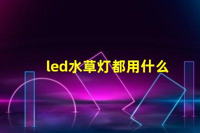 led水草灯都用什么灯珠