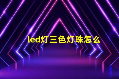 led灯三色灯珠怎么换