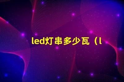 led灯串多少瓦（led灯串的功率选择）