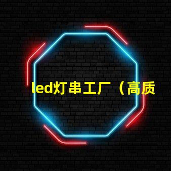 led灯串工厂（高质量led灯串生产厂家）