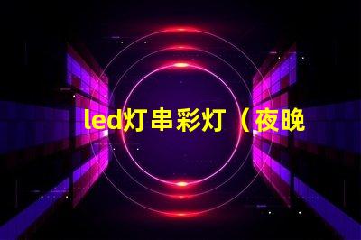 led灯串彩灯（夜晚必备的装饰品）