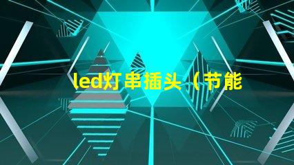 led灯串插头（节能环保的led灯串插头）。