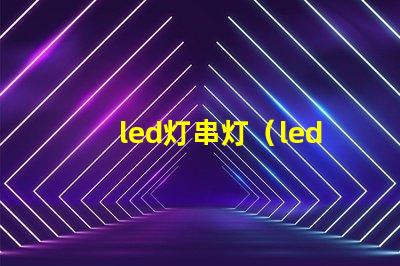led灯串灯（led灯串灯的优点和应用场景）