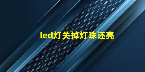 led灯关掉灯珠还亮