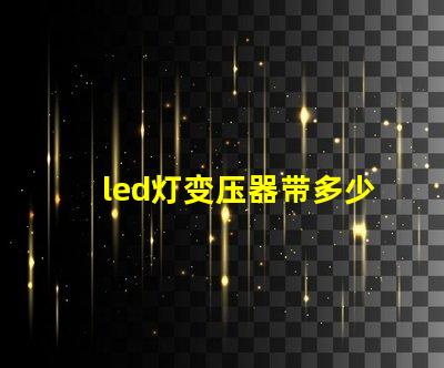 led灯变压器带多少灯珠