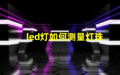 led灯如何测量灯珠