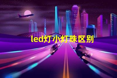 led灯小灯珠区别