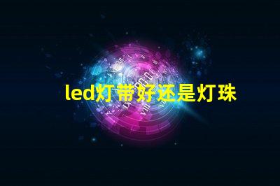 led灯带好还是灯珠好