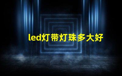 led灯带灯珠多大好