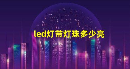 led灯带灯珠多少亮度