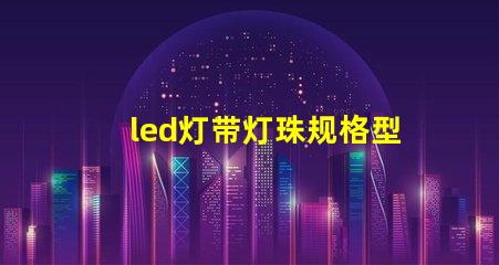 led灯带灯珠规格型号