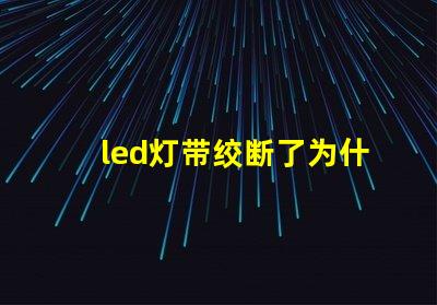 led灯带绞断了为什么灯珠发黄