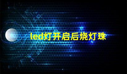 led灯开启后烧灯珠