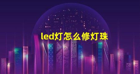 led灯怎么修灯珠