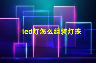 led灯怎么组装灯珠