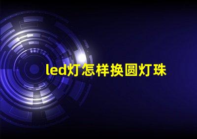 led灯怎样换圆灯珠