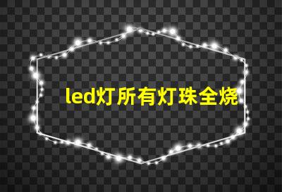 led灯所有灯珠全烧坏