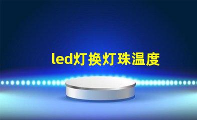 led灯换灯珠温度