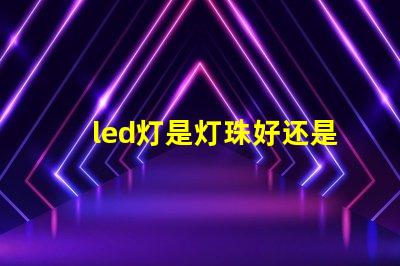 led灯是灯珠好还是
