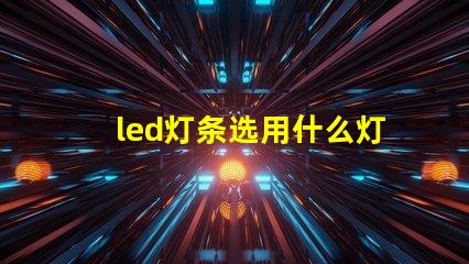 led灯条选用什么灯珠比较好