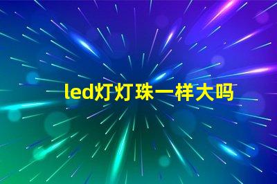 led灯灯珠一样大吗