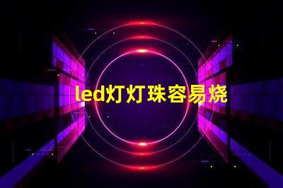led灯灯珠容易烧