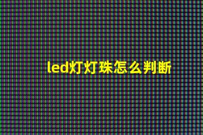 led灯灯珠怎么判断好坏
