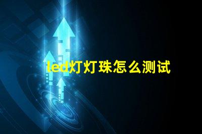 led灯灯珠怎么测试好坏