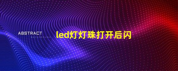led灯灯珠打开后闪烁
